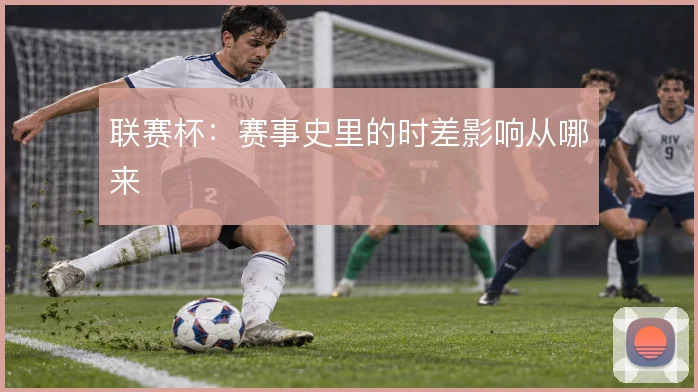 联赛杯：赛事史里的时差影响从哪来