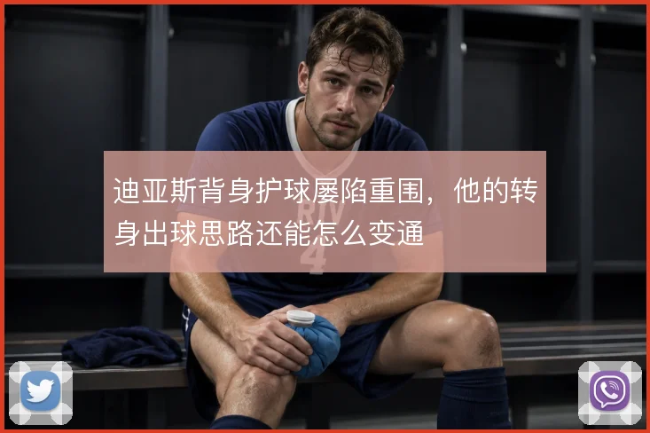 迪亚斯背身护球屡陷重围，他的转身出球思路还能怎么变通