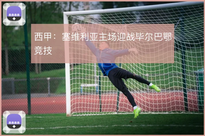 西甲:塞维利亚主场迎战毕尔巴鄂竞技