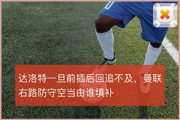 达洛特一旦前插后回追不及,曼联右路防守空当由谁填补