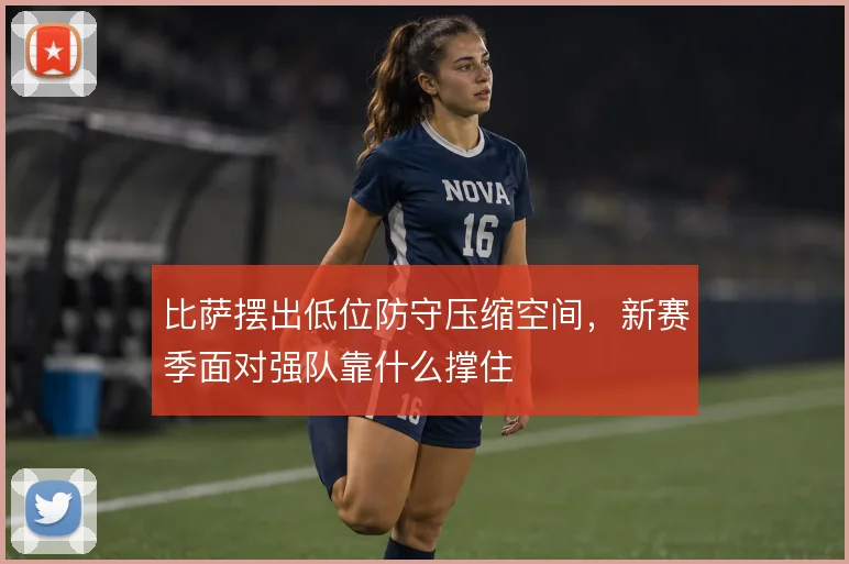 比萨摆出低位防守压缩空间,新赛季面对强队靠什么撑住