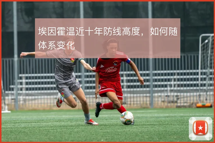埃因霍温近十年防线高度，如何随体系变化