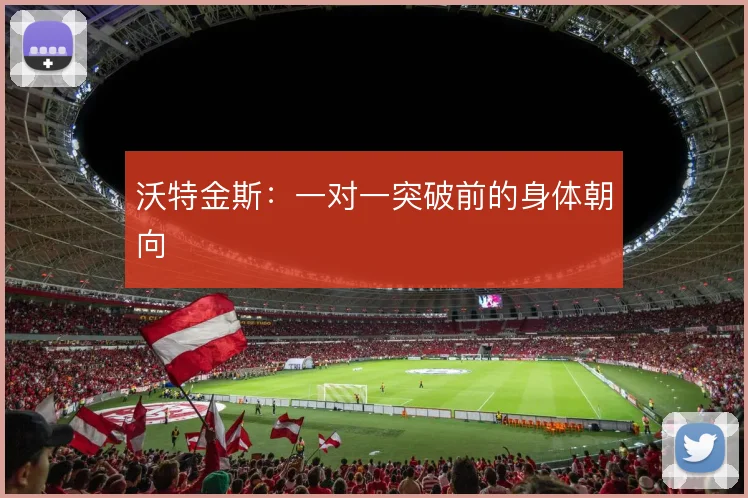 沃特金斯：一对一突破前的身体朝向