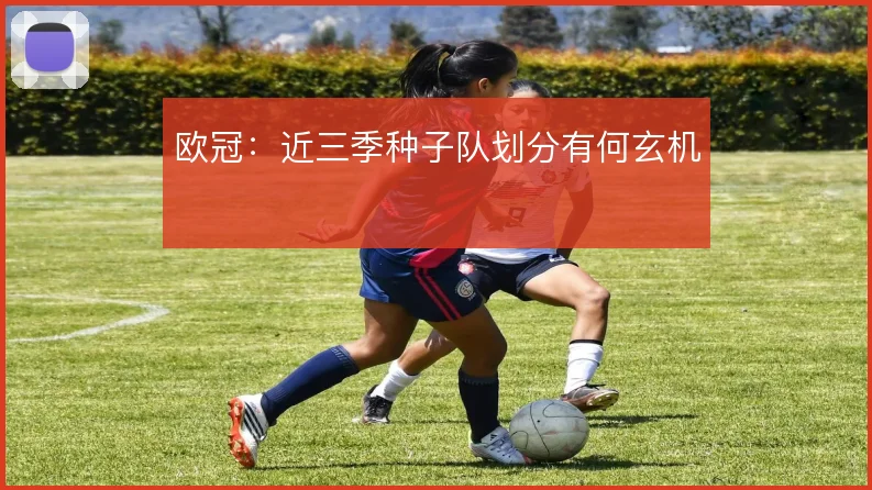 欧冠:近三季种子队划分有何玄机