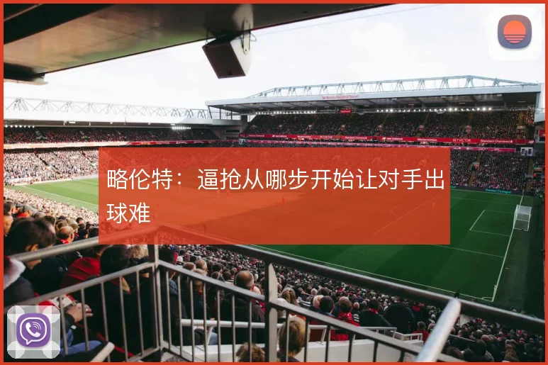 略伦特:逼抢从哪步开始让对手出球难