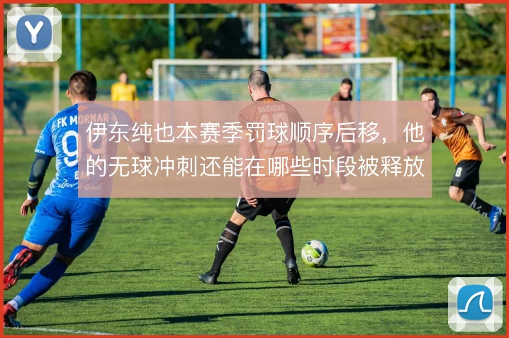 伊东纯也本赛季罚球顺序后移，他的无球冲刺还能在哪些时段被释放