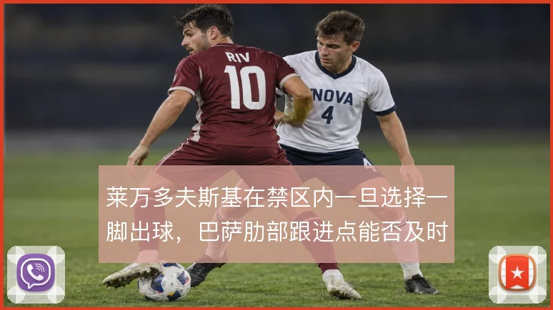 莱万多夫斯基在禁区内一旦选择一脚出球，巴萨肋部跟进点能否及时到位