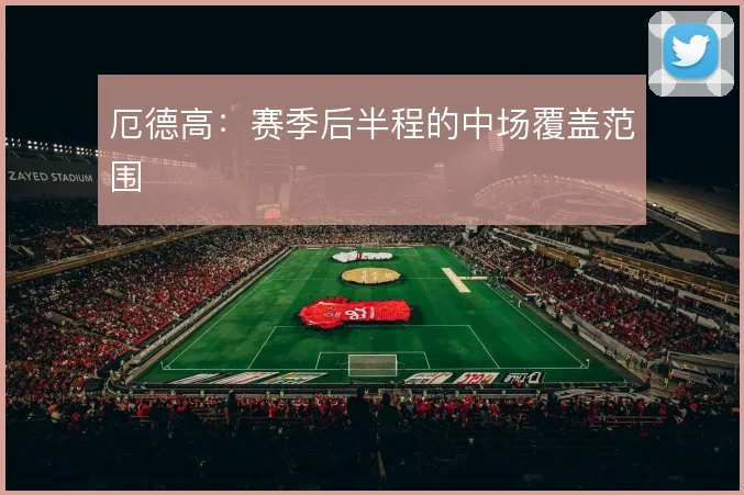 厄德高:赛季后半程的中场覆盖范围