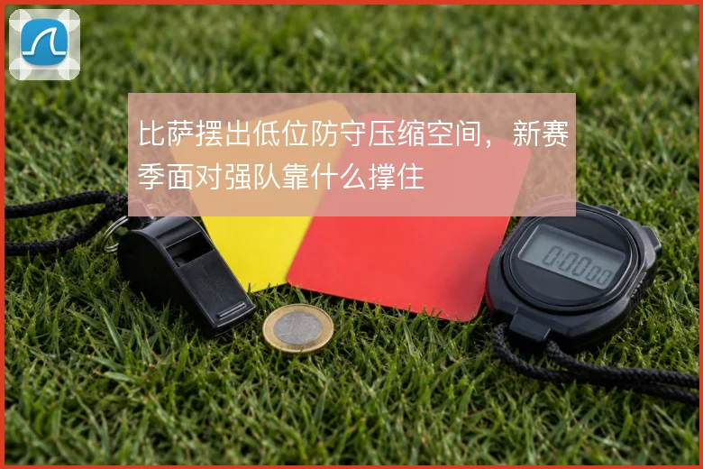 比萨摆出低位防守压缩空间，新赛季面对强队靠什么撑住