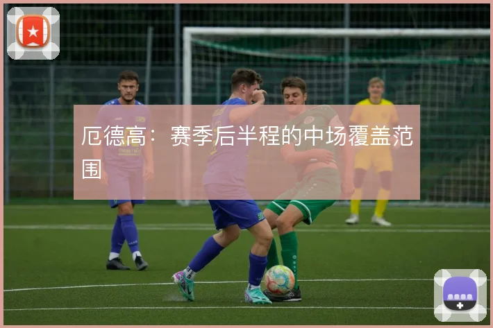 厄德高:赛季后半程的中场覆盖范围