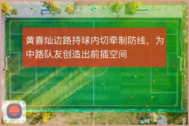 黄喜灿边路持球内切牵制防线，为中路队友创造出前插空间