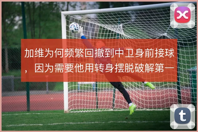 加维为何频繁回撤到中卫身前接球，因为需要他用转身摆脱破解第一道压迫