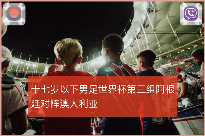 十七岁以下男足世界杯第三组阿根廷对阵澳大利亚