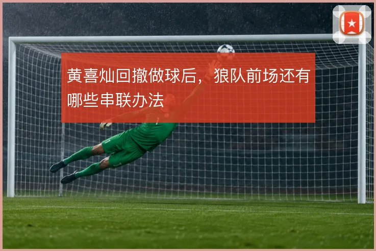 黄喜灿回撤做球后，狼队前场还有哪些串联办法
