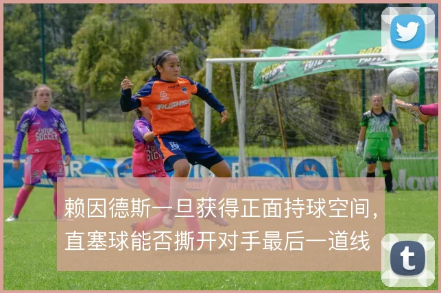 赖因德斯一旦获得正面持球空间，直塞球能否撕开对手最后一道线
