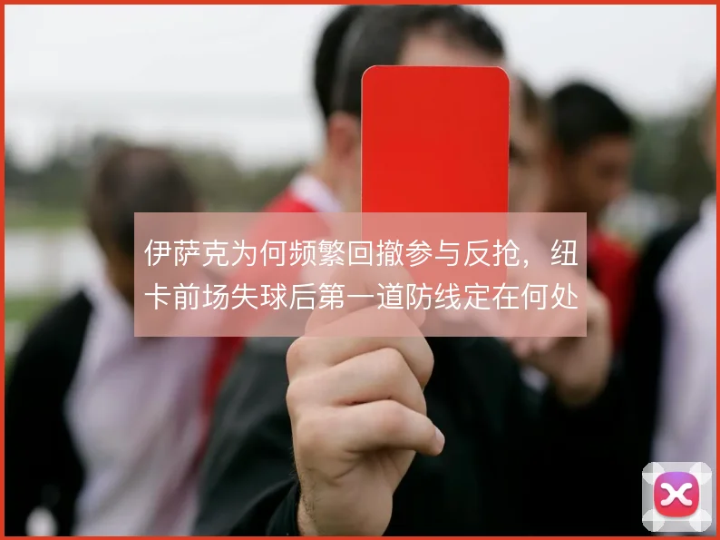 伊萨克为何频繁回撤参与反抢，纽卡前场失球后第一道防线定在何处