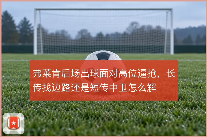 弗莱肯后场出球面对高位逼抢，长传找边路还是短传中卫怎么解