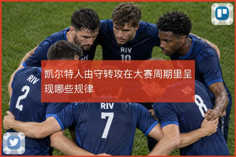 凯尔特人由守转攻在大赛周期里呈现哪些规律