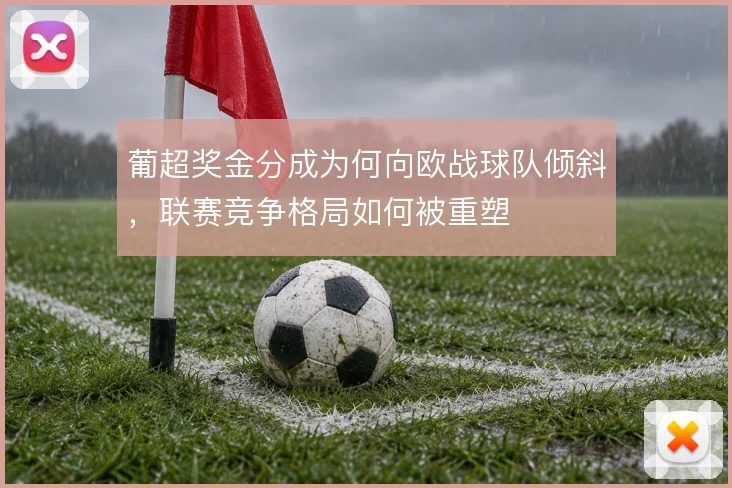 葡超奖金分成为何向欧战球队倾斜，联赛竞争格局如何被重塑