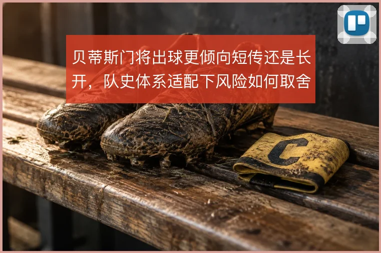 贝蒂斯门将出球更倾向短传还是长开，队史体系适配下风险如何取舍