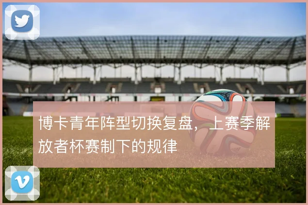 博卡青年阵型切换复盘，上赛季解放者杯赛制下的规律