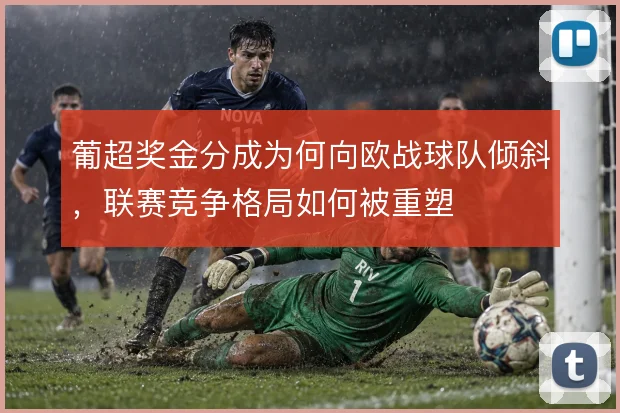 葡超奖金分成为何向欧战球队倾斜,联赛竞争格局如何被重塑