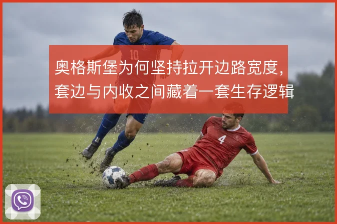 奥格斯堡为何坚持拉开边路宽度，套边与内收之间藏着一套生存逻辑