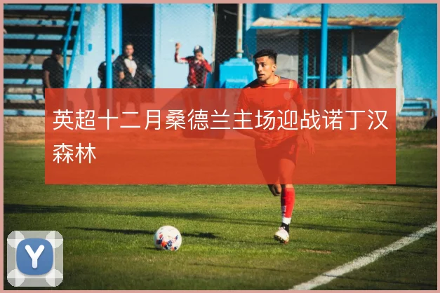 英超十二月桑德兰主场迎战诺丁汉森林