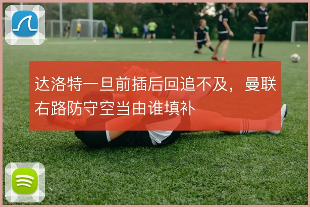 达洛特一旦前插后回追不及，曼联右路防守空当由谁填补