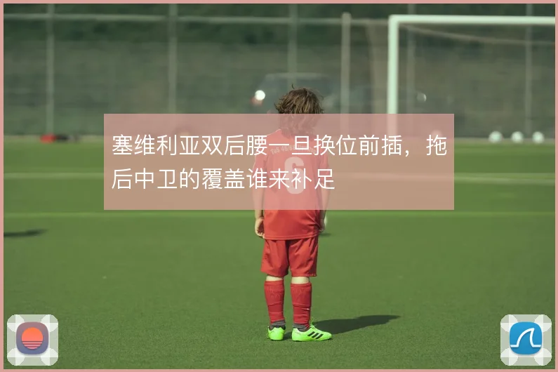 塞维利亚双后腰一旦换位前插,拖后中卫的覆盖谁来补足