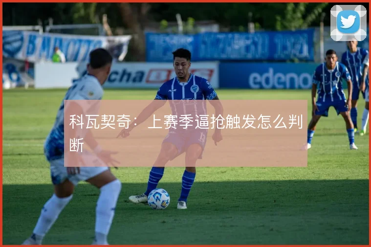 科瓦契奇：上赛季逼抢触发怎么判断
