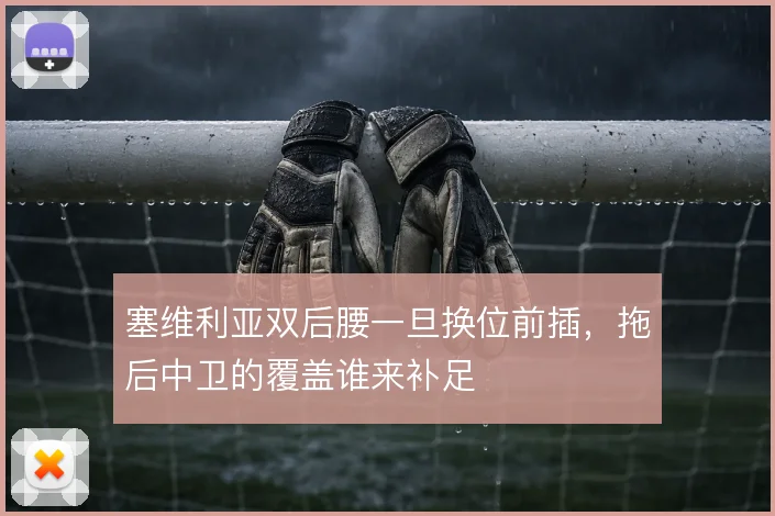 塞维利亚双后腰一旦换位前插,拖后中卫的覆盖谁来补足