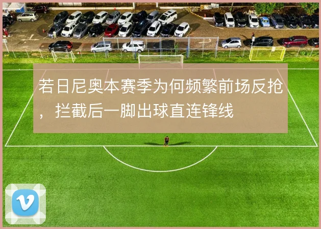 若日尼奥本赛季为何频繁前场反抢，拦截后一脚出球直连锋线