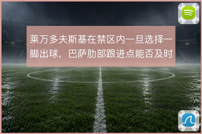 莱万多夫斯基在禁区内一旦选择一脚出球，巴萨肋部跟进点能否及时到位