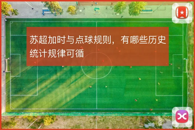 苏超加时与点球规则，有哪些历史统计规律可循