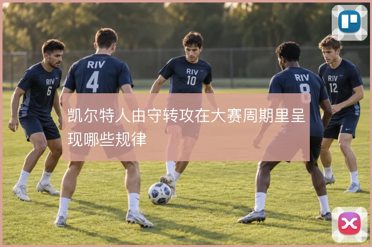 凯尔特人由守转攻在大赛周期里呈现哪些规律