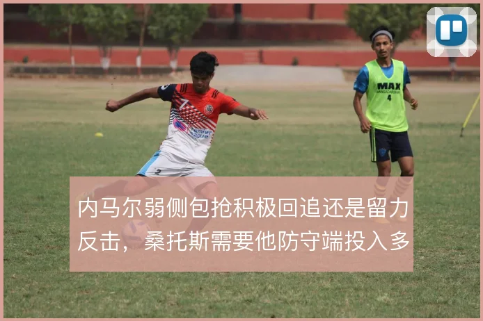 内马尔弱侧包抢积极回追还是留力反击,桑托斯需要他防守端投入多少