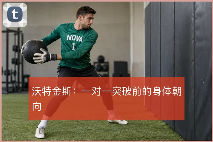 沃特金斯:一对一突破前的身体朝向