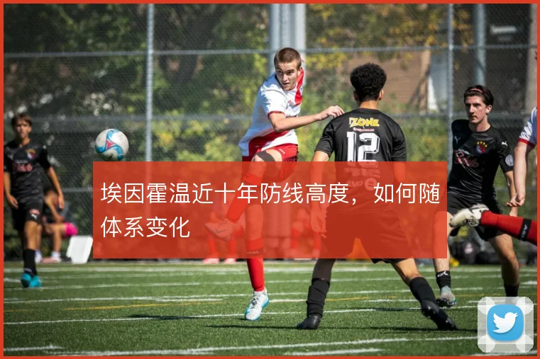 埃因霍温近十年防线高度,如何随体系变化