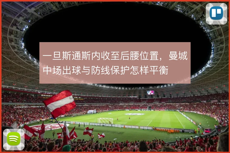 一旦斯通斯内收至后腰位置，曼城中场出球与防线保护怎样平衡