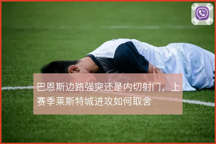 巴恩斯边路强突还是内切射门，上赛季莱斯特城进攻如何取舍