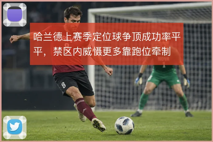 哈兰德上赛季定位球争顶成功率平平,禁区内威慑更多靠跑位牵制