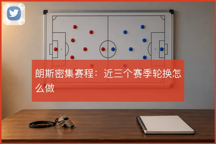 朗斯密集赛程：近三个赛季轮换怎么做