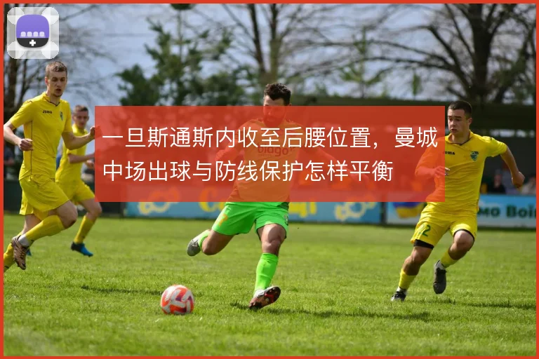 一旦斯通斯内收至后腰位置，曼城中场出球与防线保护怎样平衡